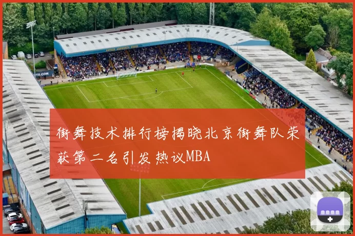 街舞技术排行榜揭晓北京街舞队荣获第二名引发热议MBA