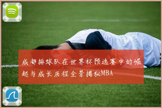 成都排球队在世界杯预选赛中的崛起与成长历程全景揭秘MBA