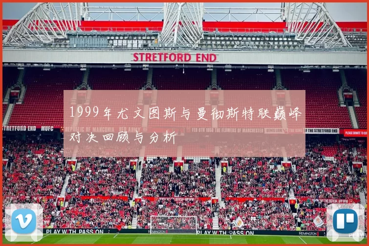 1999年尤文图斯与曼彻斯特联巅峰对决回顾与分析
