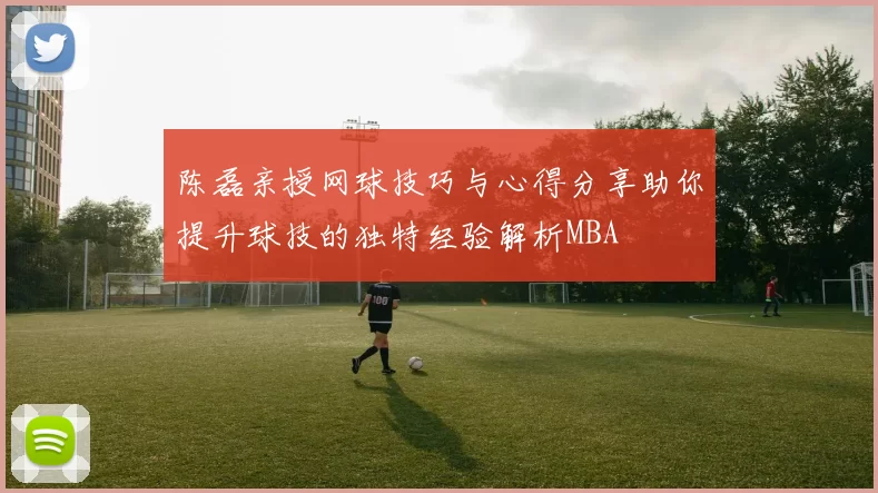 陈磊亲授网球技巧与心得分享助你提升球技的独特经验解析MBA