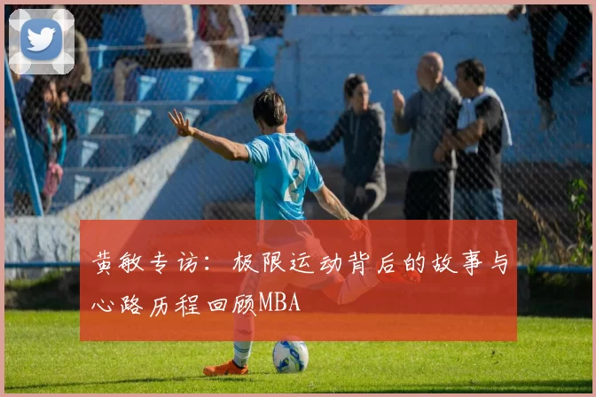黄敏专访：极限运动背后的故事与心路历程回顾MBA