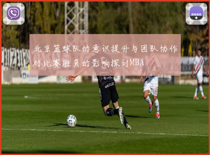 北京篮球队的意识提升与团队协作对比赛胜负的影响探讨MBA