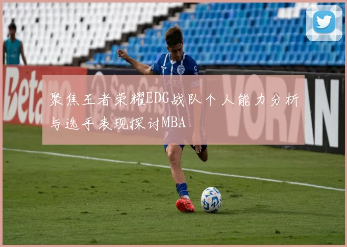 聚焦王者荣耀EDG战队个人能力分析与选手表现探讨MBA