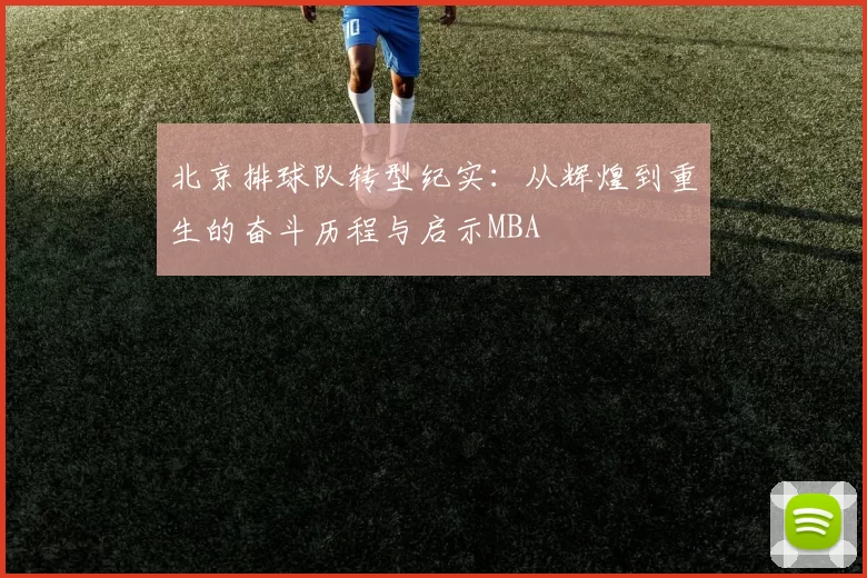 北京排球队转型纪实：从辉煌到重生的奋斗历程与启示MBA