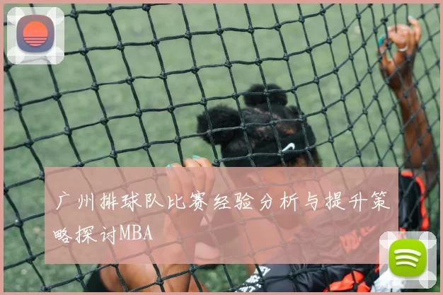 广州排球队比赛经验分析与提升策略探讨MBA