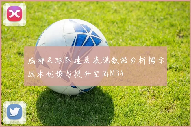 成都足球队速度表现数据分析揭示战术优势与提升空间MBA