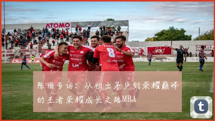 陈丽专访：从初出茅庐到荣耀巅峰的王者荣耀成长之路MBA