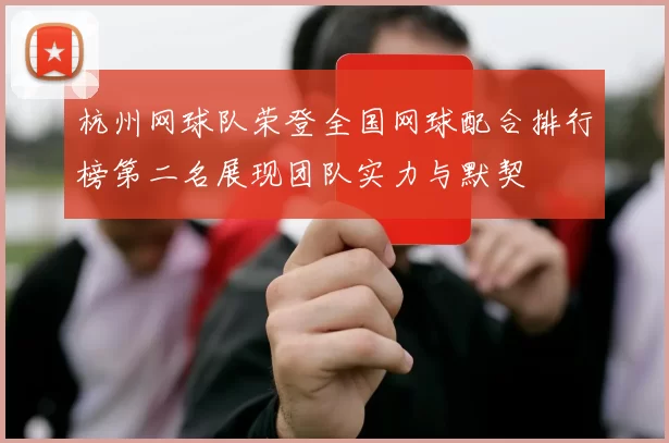 杭州网球队荣登全国网球配合排行榜第二名展现团队实力与默契