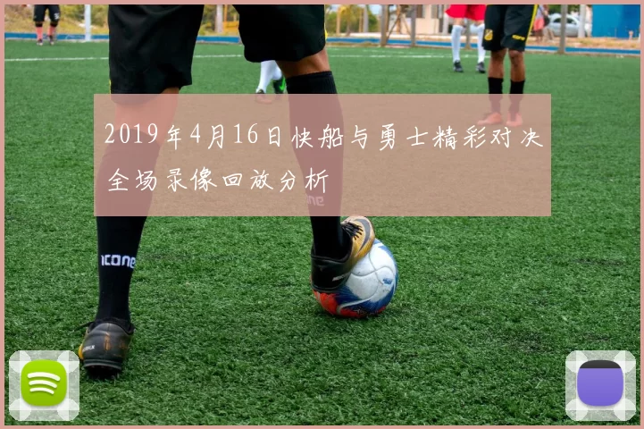 2019年4月16日快船与勇士精彩对决全场录像回放分析