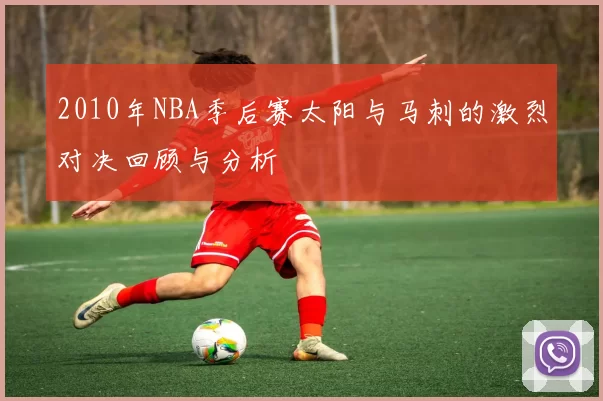 2010年NBA季后赛太阳与马刺的激烈对决回顾与分析
