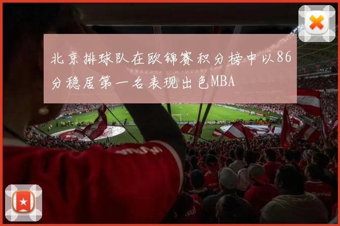 北京排球队在欧锦赛积分榜中以86分稳居第一名表现出色MBA