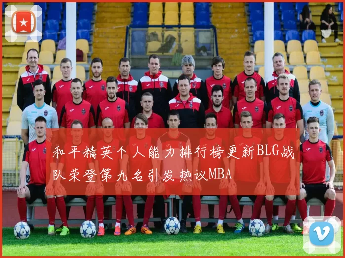 和平精英个人能力排行榜更新BLG战队荣登第九名引发热议MBA